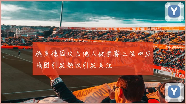 施罗德因攻击他人被禁赛三场回应试图引发热议引发关注