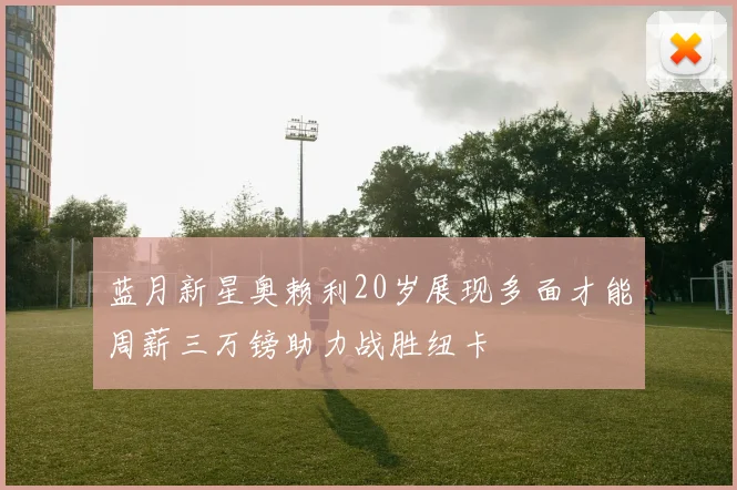 蓝月新星奥赖利20岁展现多面才能周薪三万镑助力战胜纽卡