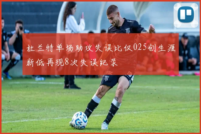 杜兰特单场助攻失误比仅025创生涯新低再现8次失误纪录