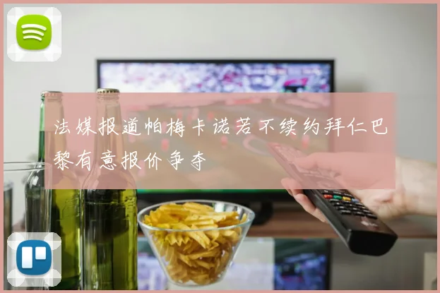 法媒报道帕梅卡诺若不续约拜仁巴黎有意报价争夺