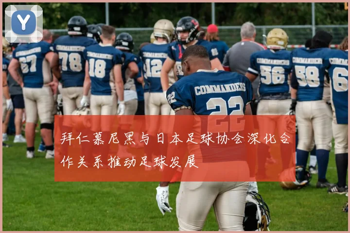拜仁慕尼黑与日本足球协会深化合作关系推动足球发展