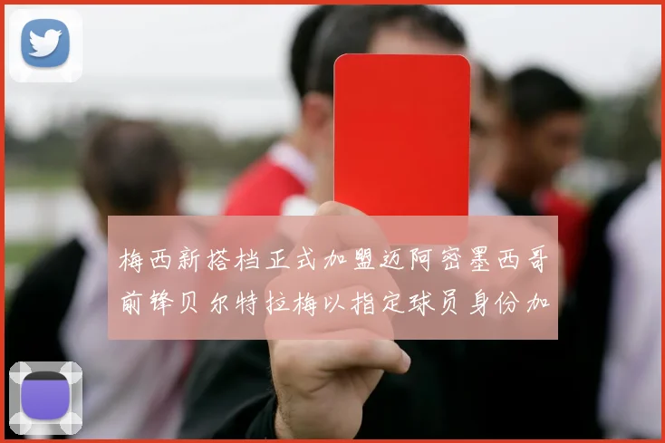梅西新搭档正式加盟迈阿密墨西哥前锋贝尔特拉梅以指定球员身份加盟