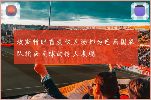 埃斯特旺首发仅五场却为巴西国家队斩获五球的惊人表现
