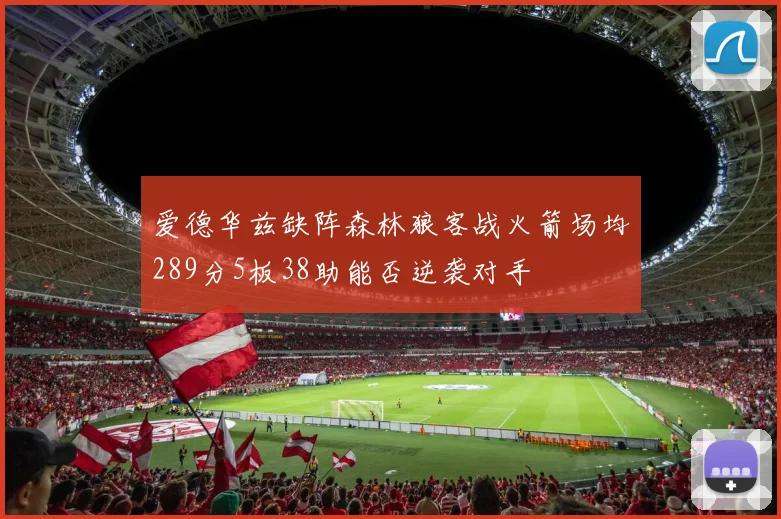 爱德华兹缺阵森林狼客战火箭场均289分5板38助能否逆袭对手