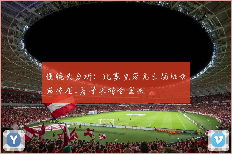 慢镜头分析：比塞克若无出场机会或将在1月寻求转会国米