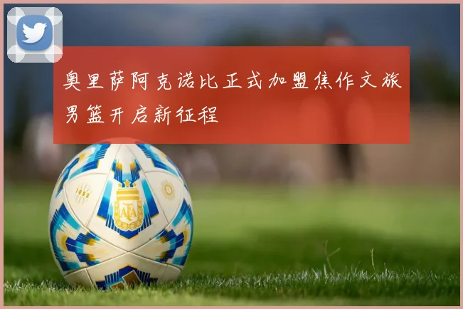 奥里萨阿克诺比正式加盟焦作文旅男篮开启新征程