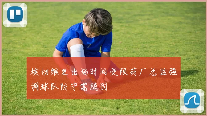 埃切维里出场时间受限药厂总监强调球队防守需稳固